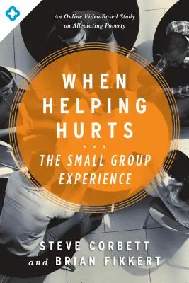 Cuando ayudar duele: La experiencia de un grupo pequeño: Un estudio en línea basado en vídeos sobre cómo aliviar la pobreza - When Helping Hurts: The Small Group Experience: An Online Video-Based Study on Alleviating Poverty