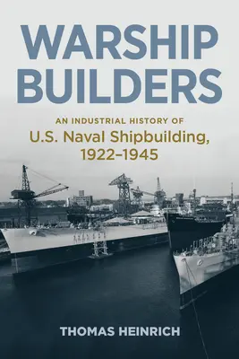 Los constructores de buques de guerra: Historia industrial de la construcción naval estadounidense 1922-1945 - Warship Builders: An Industrial History of U.S. Naval Shipbuilding 1922-1945