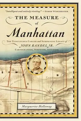 La medida de Manhattan: La tumultuosa carrera y el sorprendente legado de John Randel, Jr. cartógrafo, topógrafo e inventor - The Measure of Manhattan: The Tumultuous Career and Surprising Legacy of John Randel, Jr., Cartographer, Surveyor, Inventor