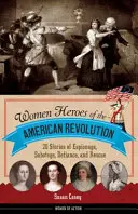 Mujeres heroínas de la Revolución Americana: 20 historias de espionaje, sabotaje, desafío y rescate - Women Heroes of the American Revolution: 20 Stories of Espionage, Sabotage, Defiance, and Rescue