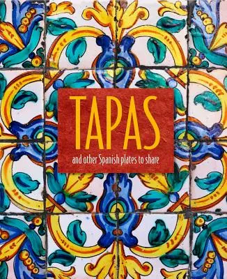 Tapas: Y otros platos españoles para compartir - Tapas: And Other Spanish Plates to Share