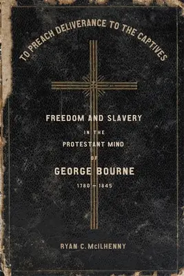 Predicar la liberación a los cautivos: Libertad y esclavitud en la mente protestante de George Bourne, 1780-1845 - To Preach Deliverance to the Captives: Freedom and Slavery in the Protestant Mind of George Bourne, 1780-1845