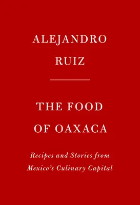 La Comida de Oaxaca: Recetas e Historias de la Capital Culinaria de México - The Food of Oaxaca: Recipes and Stories from Mexico's Culinary Capital