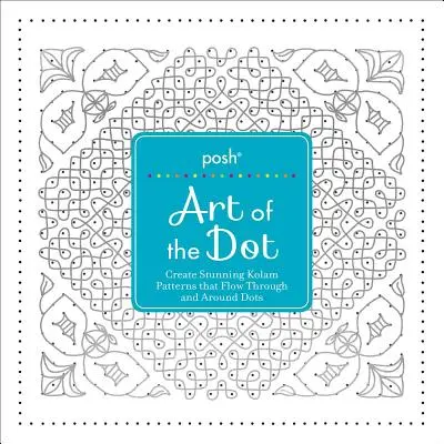 Posh El Arte del Punto: Crea Impresionantes Patrones Kolam Que Fluyen A Través Y Alrededor De Los Puntos - Posh Art of the Dot: Create Stunning Kolam Patterns That Flow Through and Around Dots