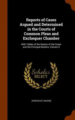 Informes de Casos Argumentados y Resueltos en los Tribunales de Common Pleas y Exchequer Chamber: With Tables of the Names of the Cases and the Principal Ma - Reports of Cases Argued and Determined in the Courts of Common Pleas and Exchequer Chamber: With Tables of the Names of the Cases and the Principal Ma