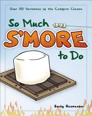 So Much s'More to Do: Más de 50 variaciones del clásico de las hogueras - So Much s'More to Do: Over 50 Variations of the Campfire Classic