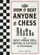 Cómo ganar a cualquiera al ajedrez: Los mejores consejos, movimientos y tácticas de ajedrez para dar jaque mate - How to Beat Anyone at Chess: The Best Chess Tips, Moves, and Tactics to Checkmate