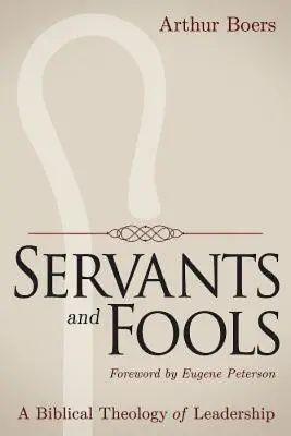 Siervos y necios: Una teología bíblica del liderazgo - Servants and Fools: A Biblical Theology of Leadership