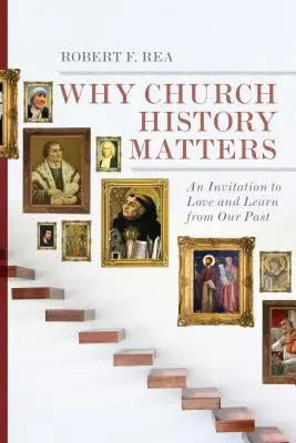 Por qué es importante la historia de la Iglesia: Una invitación a amar y aprender de nuestro pasado - Why Church History Matters: An Invitation to Love and Learn from Our Past