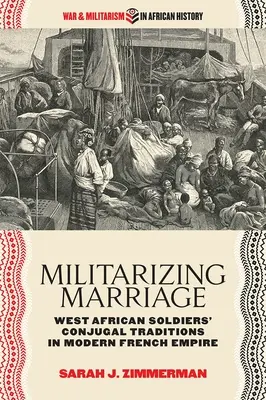 Militarizar el matrimonio: Tradiciones conyugales de los soldados de África Occidental en el Imperio Francés Moderno - Militarizing Marriage: West African Soldiers' Conjugal Traditions in Modern French Empire