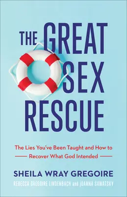 El Gran Rescate del Sexo: Las mentiras que te han enseñado y cómo recuperar lo que Dios pretendía - The Great Sex Rescue: The Lies You've Been Taught and How to Recover What God Intended