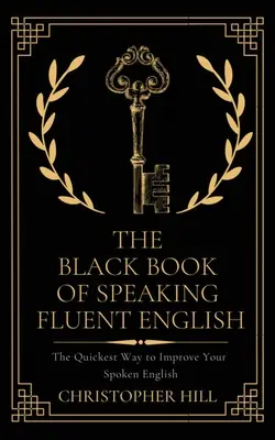 El libro negro para hablar inglés con fluidez: La forma más rápida de mejorar su inglés hablado - The Black Book of Speaking Fluent English: The Quickest Way to Improve Your Spoken English