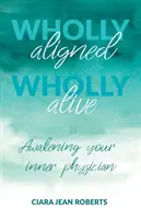 Totalmente alineados, totalmente vivos: El médico que llevas dentro - Wholly Aligned, Wholly Alive: Awakening your inner physician