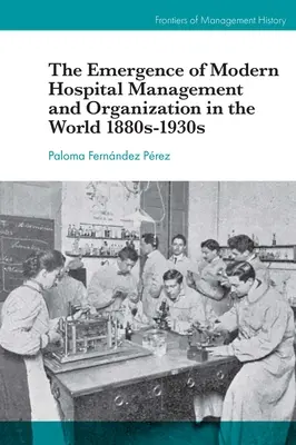 El surgimiento de la gestin y organizacin hospitalaria moderna en el mundo 1880-1930 - The Emergence of Modern Hospital Management and Organisation in the World 1880s-1930s