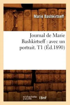 Journal de Marie Bashkirtseff: Avec Un Portrait. T1 (d.1890)