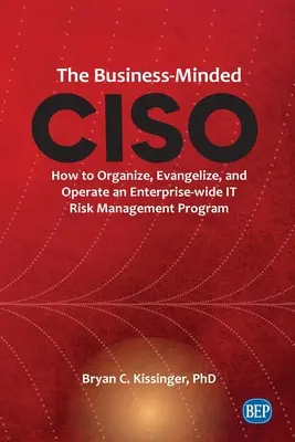 The Business-Minded CISO: How to Organize, Evangelize, and Operate an Enterprise-wide IT Risk Management Program (El CISO con mentalidad empresarial: cómo organizar, promover y gestionar un programa de gestión de riesgos informáticos para toda la empresa) - The Business-Minded CISO: How to Organize, Evangelize, and Operate an Enterprise-wide IT Risk Management Program