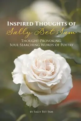 Pensamientos inspirados de Sally Bet Sam: Palabras poéticas que invitan a la reflexión y a la búsqueda del alma - Inspired Thoughts of Sally Bet Sam: Thought-Provoking, Soul-Searching Words of Poetry