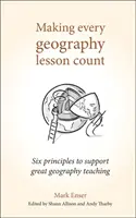 Cómo hacer que cada lección de geografía cuente: Seis principios para una enseñanza excelente de la geografía - Making Every Geography Lesson Count: Six Principles to Support Great Geography Teaching