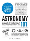 Astronomía 101: Desde el Sol y la Luna hasta los agujeros de gusano y el motor Warp, teorías, descubrimientos y hechos clave sobre el Universo - Astronomy 101: From the Sun and Moon to Wormholes and Warp Drive, Key Theories, Discoveries, and Facts about the Universe
