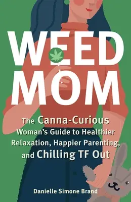 Weed Mom: La guía de la mujer cannábica para una relajación más sana, una paternidad más feliz y un TF más relajante - Weed Mom: The Canna-Curious Woman's Guide to Healthier Relaxation, Happier Parenting, and Chilling TF Out