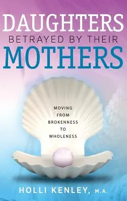 Hijas traicionadas por sus madres: Pasar del quebrantamiento a la plenitud - Daughters Betrayed by Their Mothers: Moving from Brokenness to Wholeness