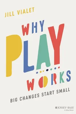 Por qué funciona el juego: Los grandes cambios empiezan por lo pequeño - Why Play Works: Big Changes Start Small