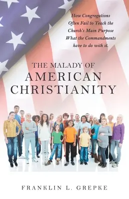 El mal del cristianismo estadounidense: Cómo a menudo las congregaciones no enseñan el propósito principal de la Iglesia Qué tienen que ver los mandamientos. - The Malady of American Christianity: How Congregations Often Fail to Teach the Church's Main Purpose What the Commandments Have to Do with It.