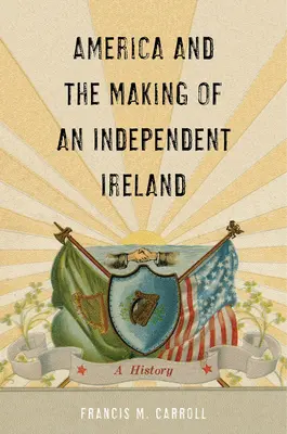 Estados Unidos y la creación de una Irlanda independiente: Una historia - America and the Making of an Independent Ireland: A History