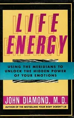 Energía vital: Cómo utilizar los meridianos para descubrir el poder oculto de las emociones - Life Energy: Using the Meridians to Unlock the Hidden Power of Your Emotions