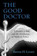 El buen médico: Un padre, un hijo y la evolución de la ética médica - The Good Doctor: A Father, a Son, and the Evolution of Medical Ethics