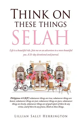 Piensa en estas cosas SELAH: La vida es un hermoso paseo. Acompáñame en una aventura hacia un yo más bello. Un devocionario y diario de 21 días. - Think on these things SELAH: Life is a beautiful ride. Join me on an adventure to a more beautiful you. A 21-day devotional and journal.