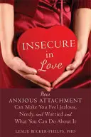 Inseguro en el amor: Cómo el apego ansioso puede hacerte sentir celoso, necesitado y preocupado, y qué puedes hacer al respecto - Insecure in Love: How Anxious Attachment Can Make You Feel Jealous, Needy, and Worried and What You Can Do about It