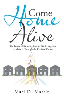 Come Home Alive: El poder de saber trabajar juntos para superar la crisis del cáncer - Come Home Alive: The Power of Knowing How to Work Together to Make It Through the Crisis of Cancer