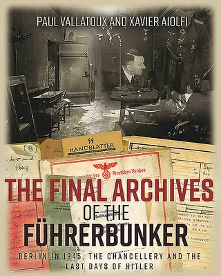 Los Archivos Finales del Fhrerbunker: Berlín en 1945, la Cancillería y los últimos días de Hitler - The Final Archives of the Fhrerbunker: Berlin in 1945, the Chancellery and the Last Days of Hitler