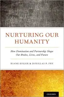Nutrir nuestra humanidad: Cómo la dominación y la asociación moldean nuestro cerebro, nuestra vida y nuestro futuro - Nurturing Our Humanity: How Domination and Partnership Shape Our Brains, Lives, and Future