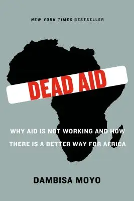 Dead Aid: Por qué la ayuda no funciona y cómo hay un camino mejor para África - Dead Aid: Why Aid Is Not Working and How There Is a Better Way for Africa