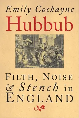 La algarabía: Suciedad, ruido y hedor en Inglaterra, 1600-1770 - Hubbub: Filth, Noise, and Stench in England, 1600-1770