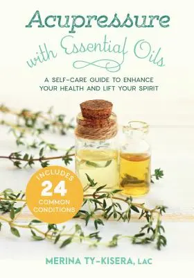 Acupresión con aceites esenciales: Una guía de autocuidado para mejorar su salud y elevar su espíritu - Incluye 24 afecciones comunes - Acupressure with Essential Oils: A Self-Care Guide to Enhance Your Health and Lift Your Spirit--Includes 24 Common Conditions