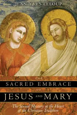 El sagrado abrazo de Jesús y María: El misterio sexual en el corazón de la tradición cristiana - The Sacred Embrace of Jesus and Mary: The Sexual Mystery at the Heart of the Christian Tradition