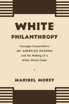 Filantropía blanca: An American Dilemma and the Making of a White World Order, de Carnegie Corporation. - White Philanthropy: Carnegie Corporation's An American Dilemma and the Making of a White World Order