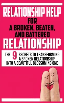 Ayuda para una relación rota, golpeada y maltratada: Los 9 secretos para transformar una relación rota en una hermosa relación floreciente - Relationship Help for a Broken, Beaten, and Battered Relationship: The 9 Secrets to Transforming a Broken Relationship into a Beautiful Blossoming One