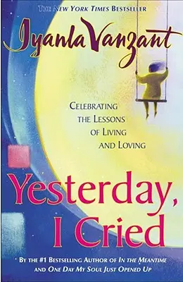 Ayer lloré: Celebrando las lecciones de vivir y amar - Yesterday I Cried: Celebrating the Lessons of Living and Loving