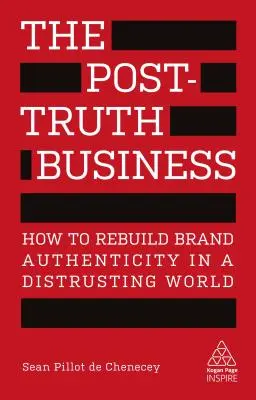 El negocio de la posverdad: Cómo reconstruir la autenticidad de la marca en un mundo desconfiado - The Post-Truth Business: How to Rebuild Brand Authenticity in a Distrusting World
