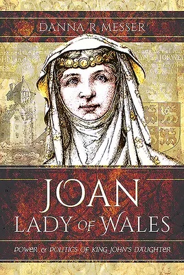 Juana, Dama de Gales: Poder y política de la hija del rey Juan - Joan, Lady of Wales: Power and Politics of King John's Daughter