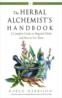 El manual del alquimista de hierbas: Una guía completa de hierbas mágicas y cómo utilizarlas - The Herbal Alchemist's Handbook: A Complete Guide to Magickal Herbs and How to Use Them