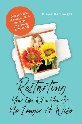 Reiniciar tu vida cuando ya no eres esposa: La historia de humor, lágrimas y esperanza de una chica a la que han dejado a los 50. - Restarting Your Life When You Are No Longer A Wife: One gal's tale of humor, tears, and hope after being Left at 50