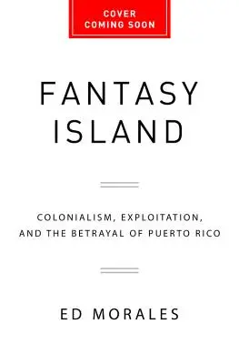 La isla de la fantasía: Colonialismo, Explotación y la Traición a Puerto Rico - Fantasy Island: Colonialism, Exploitation, and the Betrayal of Puerto Rico