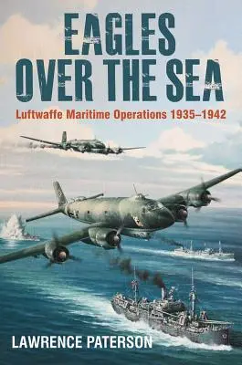 Águilas sobre el mar, 1935-42: La historia de las operaciones marítimas de la Luftwaffe - Eagles Over the Sea, 1935-42: The History of Luftwaffe Maritime Operations