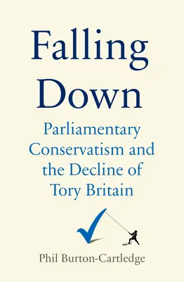 La caída en picado: El Partido Conservador y el declive de la Gran Bretaña tory - Falling Down: The Conservative Party and the Decline of Tory Britain