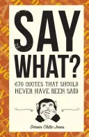 Di qué: 670 frases que nunca debieron decirse - Say What?: 670 Quotes That Should Never Have Been Said